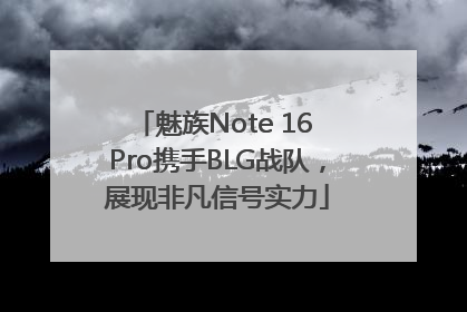 魅族Note 16 Pro携手BLG战队，展现非凡信号实力